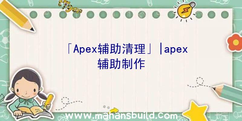 「Apex辅助清理」|apex辅助制作